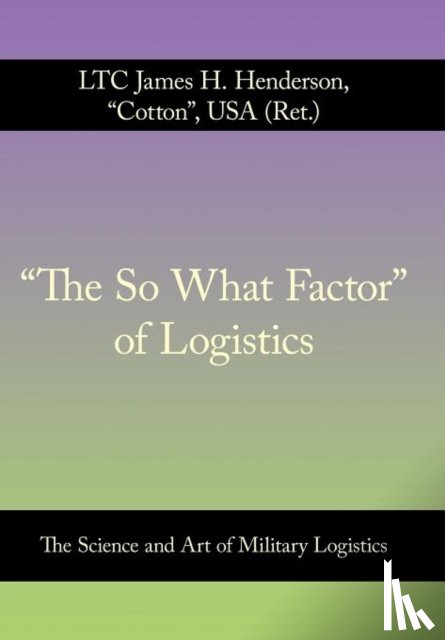 Henderson USA (Ret.), LTC James H. - "The So What Factor" of Logistics