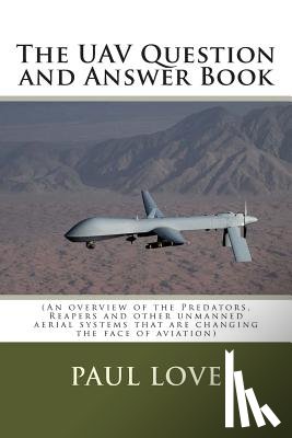 Love, Paul E. - The UAV Question and Answer Book: (Predators, Reapers and the other unmanned aerial systems that are changing the face of aviation)