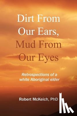 McKeich, Robert - Dirt from our ears, Mud from our eyes: Retrospections of a white aboriginal elder