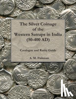 Fishman, A. M. - The Silver Coinage of the Western Satraps in India (50-400 AD): Catalogue and Rarity Guide