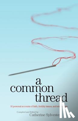 Sylvester, Catherine - A Common Thread: 16 personal accounts of faith, fertility issues, and miscarriage