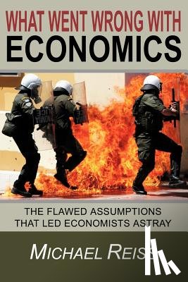 Reiss, Michael - What Went Wrong with Economics: The flawed assumptions that led economists astray