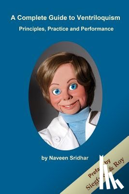 Sridhar Yaksha, Naveen Srinivasan - A Complete Guide to Ventriloquism: Principles, Practice and Performance