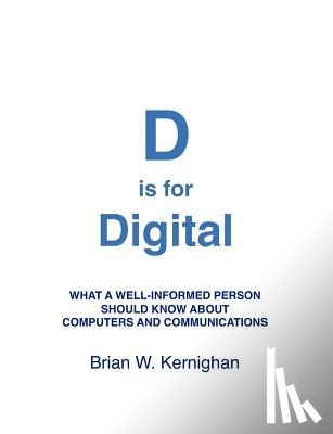 Kernighan, Brian W. - D is for Digital: What a well-informed person should know about computers and communications