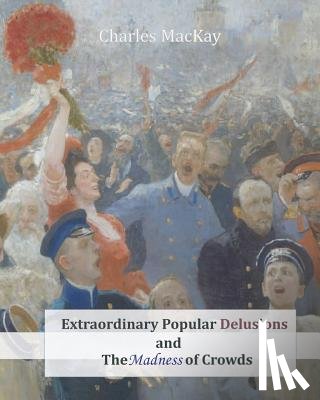 MacKay, Charles - Extraordinary Popular Delusions and The Madness of Crowds