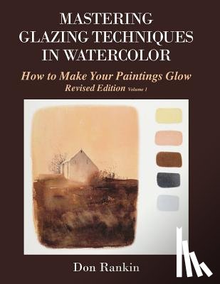 Rankin, Don - Mastering Glazing Techniques in Watercolor Volume 1: How to Make Your Paintings Glow
