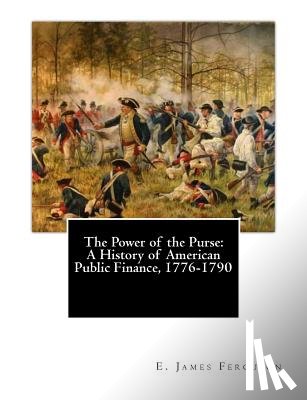 Ferguson, E. James - The Power of the Purse: A History of American Public Finance, 1776-1790