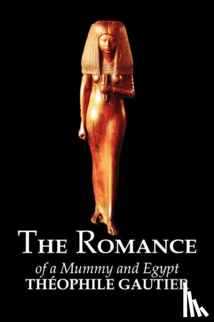 Gautier, Theophile - The Romance of a Mummy and Egypt by Theophile Gautier, Fiction, Classics, Fantasy, Fairy Tales, Folk Tales, Legends & Mythology
