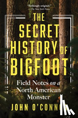 O'Connor, John - The Secret History of Bigfoot: Field Notes on a North American Monster