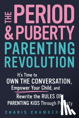 Chambers, Charis - The Period and Puberty Parenting Revolution: It's Time to Own the Conversation, Empower Your Child, and Rewrite the Rules of Parenting Kids Through Pu