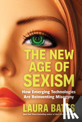 Bates, Laura - The New Age of Sexism: How AI and Emerging Technologies Are Reinventing Misogyny