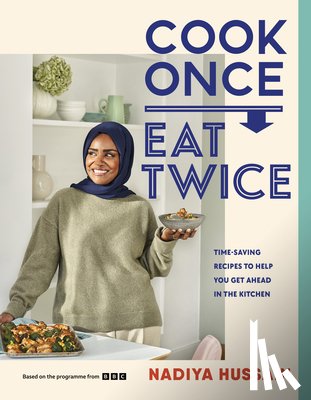 Hussain, Nadiya - Cook Once, Eat Twice: Time-Saving Recipes to Help You Get Ahead in the Kitchen