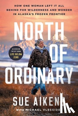 Aikens, Sue - North of Ordinary: How One Woman Left It All Behind for Wilderness and Wonder in Alaska's Frozen Frontier