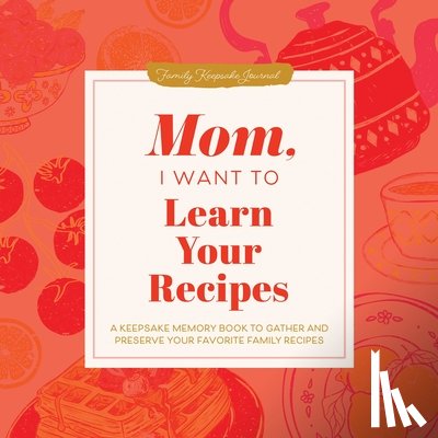 Mason, Jeffrey - Mom, I Want to Learn Your Recipes: A Keepsake Memory Book to Gather and Preserve Your Favorite Family Recipes