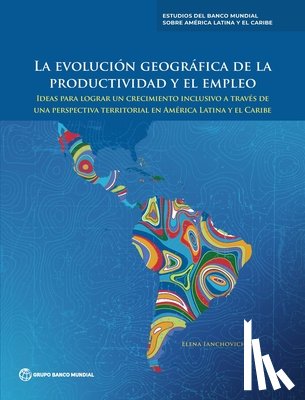 World Bank Group - La evolución geográfica de la productividad y el empleo: Ideas para lograr un crecimiento inclusivo a través de una perspectiva territorial en América