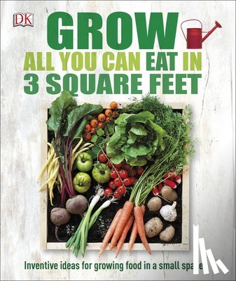 DK - Grow All You Can Eat in 3 Square Feet: Inventive Ideas for Growing Food in a Small Space