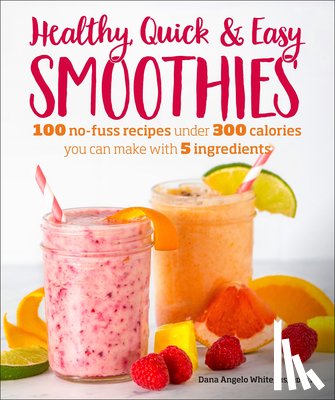 White, Dana Angelo - Healthy Quick & Easy Smoothies: 100 No-Fuss Recipes Under 300 Calories You Can Make with 5 Ingredients