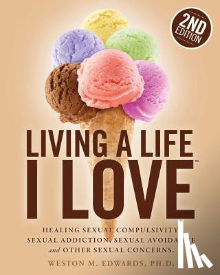 Edwards, Weston M. - Living a Life I Love, Second Edition: Healing sexual compulsivity, sexual addiction, sexual avoidance and other sexual concerns.