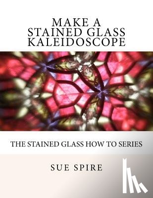 Spire, Sue - Make a Stained Glass Kaleidoscope