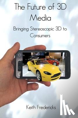 Fredericks, Keith - The Future of 3D Media: Bringing Stereoscopic 3D to Consumers