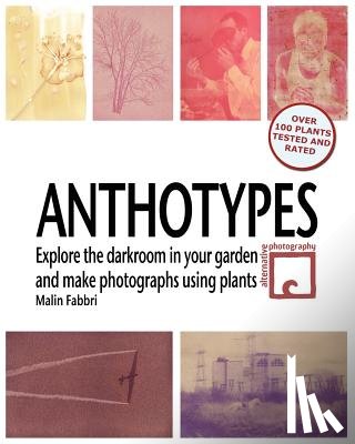 Fabbri, Malin - Anthotypes: Explore the darkroom in your garden and make photographs using plants