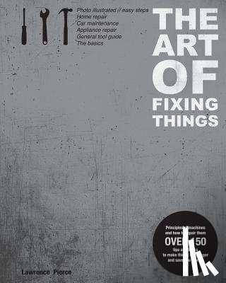 Lieder, Margit - The Art of Fixing Things, principles of machines, and how to repair them: 150 tips and tricks to make things last longer, and save you money.