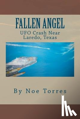 Torres, Noe - Fallen Angel: UFO Crash Near Laredo, Texas