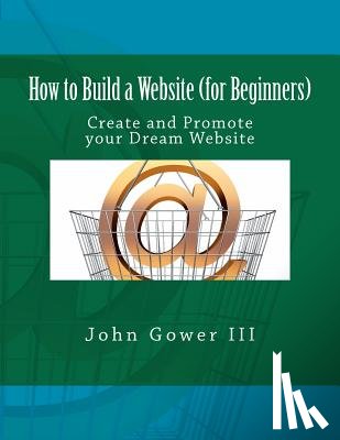 Gower, John - How to Build a Website (for Beginners): Create and Promote your Dream Website