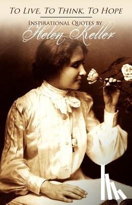 Keller, Helen - To Live, To Think, To Hope - Inspirational Quotes by Helen Keller