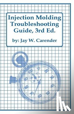Carender, Jay W. - Injection Molding Troubleshooting Guide, 3rd ED.