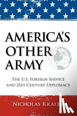 Kralev, Nicholas - America's Other Army: The U.S. Foreign Service and 21st Century Diplomacy