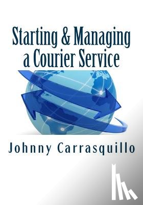 Carrasquillo, Johnny - Starting and Managing a Courier Service: A step by step approach to starting and managing a successful courier service