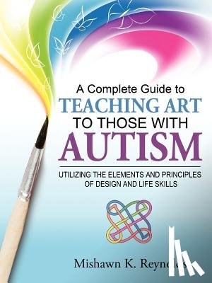 Reynolds, Mishawn K. - A Complete Guide to Teaching Art to Those With Autism