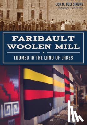 Simons, Lisa M. Bolt - Faribault Woolen Mill: Loomed in the Land of Lakes
