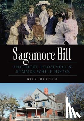 Bleyer, Bill - Sagamore Hill: Theodore Roosevelt's Summer White House