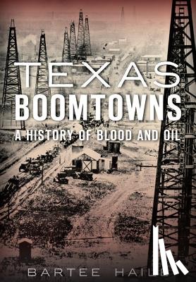 Haile, Bartee - Texas Boomtowns: A History of Blood and Oil
