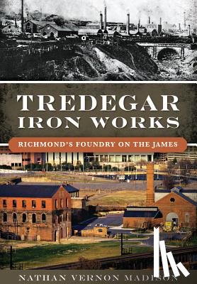 Madison, Nathan Vernon - Tredegar Iron Works:: Richmond's Foundry on the James