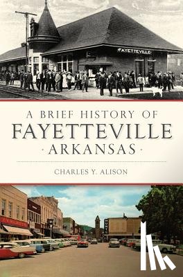 Alison, Charles Y. - A Brief History of Fayetteville Arkansas
