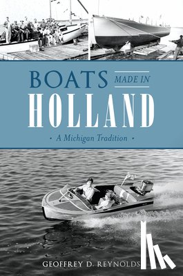 Reynolds, Geoffrey D. - Boats Made in Holland: A Michigan Tradition