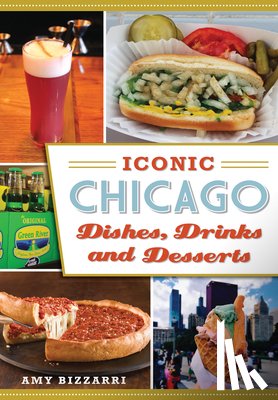 Bizzarri, Amy - Iconic Chicago Dishes, Drinks and Desserts