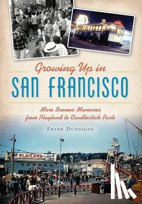 Dunnigan, Frank - Growing Up in San Francisco: More Boomer Memories from Playland to Candlestick Park