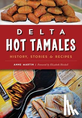 Martin, Anne - Delta Hot Tamales: History, Stories & Recipes