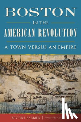 Barbier, Brooke - Boston in the American Revolution: A Town Versus an Empire