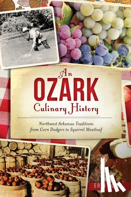 Rowe, Erin - An Ozark Culinary History: Northwest Arkansas Traditions from Corn Dodgers to Squirrel Meatloaf