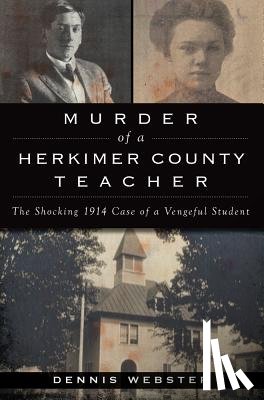 Webster, Dennis - Murder of a Herkimer County Teacher: The Shocking 1914 Case of a Vengeful Student