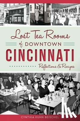 Beischel, Cynthia Kuhn - Lost Tea Rooms of Downtown Cincinnati: Reflections & Recipes