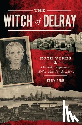 Dybis, Karen - The Witch of Delray: Rose Veres & Detroit's Infamous 1930s Murder Mystery