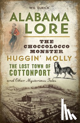 Elrick, William Wil - Alabama Lore: The Choccolocco Monster, Huggin' Molly, the Lost Town of Cottonport and Other Mysterious Tales