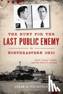 Thompson, Julie A. - The Hunt for the Last Public Enemy in Northeastern Ohio: Alvin Creepy Karpis and His Road to Alcatraz