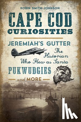 Smith-Johnson, Robin - Cape Cod Curiosities: Jeremiah's Gutter, the Historian Who Flew as Santa, Pukwudgies and More